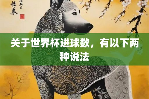 关于世界杯进球数，有以下两种说法