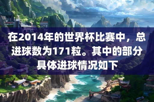 在2014年的世界杯比赛中，总进球数为171粒。其中的部分具体进球情况如下