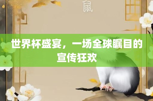 世界杯盛宴，一场全球瞩目的宣传狂欢