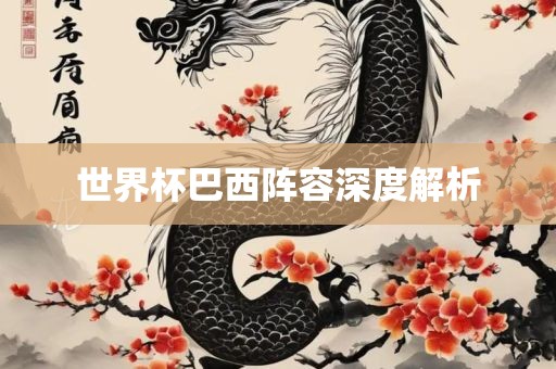 世界杯巴西阵容深度解析