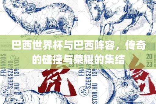 巴西世界杯与巴西阵容，传奇的碰撞与荣耀的集结