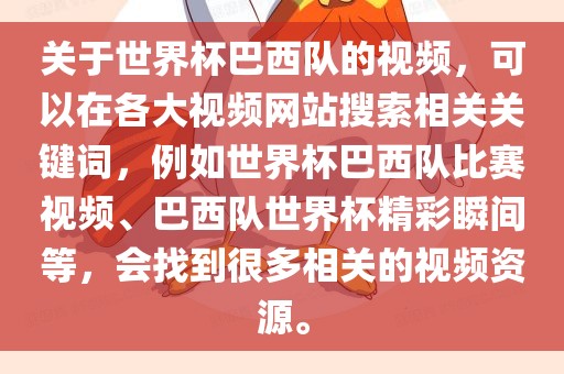 关于世界杯巴西队的视频，可以在各大视频网站搜索相关关键词，例如世界杯巴西队比赛视频、巴西队世界杯精彩瞬间等，会找到很多相关的视频资源。