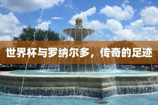 世界杯与罗纳尔多，传奇的足迹