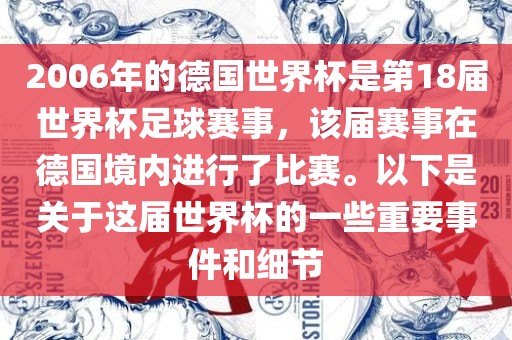 2006年的德国世界杯是第18届世界杯足球赛事，该届赛事在德国境内进行了比赛。以下是关于这届世界杯的一些重要事件和细节