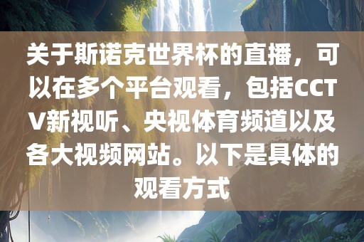 关于斯诺克世界杯的直播，可以在多个平台观看，包括CCTV新视听、央视体育频道以及各大视频网站。以下是具体的观看方式
