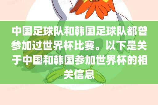 中国足球队和韩国足球队都曾参加过世界杯比赛。以下是关于中国和韩国参加世界杯的相关信息