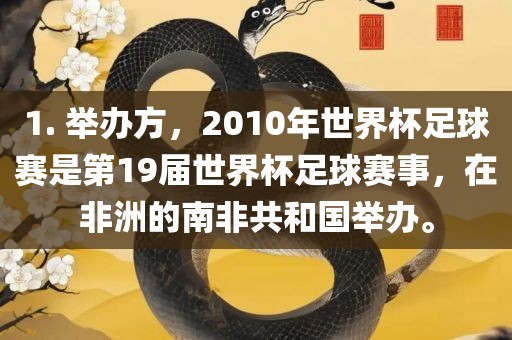 1. 举办方，2010年世界杯足球赛是第19届世界杯足球赛事，在非洲的南非共和国举办。