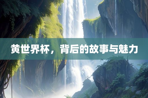 黄世界杯，背后的故事与魅力
