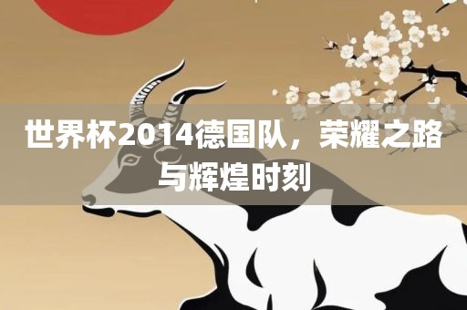 世界杯2014德国队，荣耀之路与辉煌时刻
