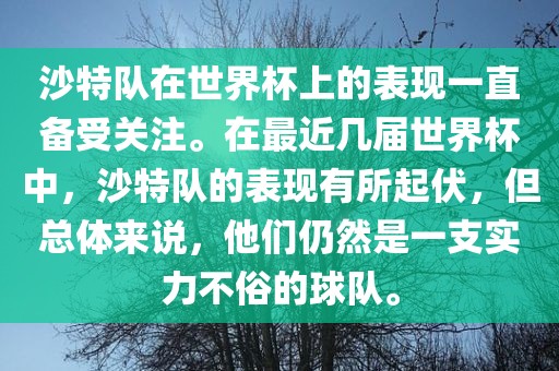 沙特队在世界杯上的表现一直备受关注。在最近几届世界杯中，沙特队的表现有所起伏，但总体来说，他们仍然是一支实力不俗的球队。