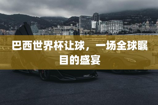 巴西世界杯让球，一场全球瞩目的盛宴