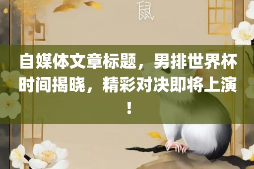 自媒体文章标题，男排世界杯时间揭晓，精彩对决即将上演！
