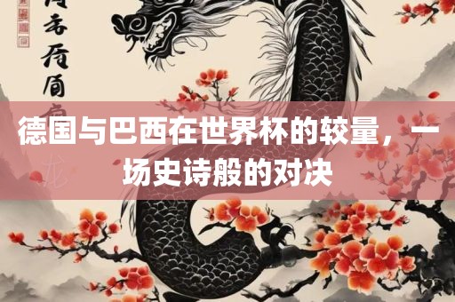 德国与巴西在世界杯的较量，一场史诗般的对决
