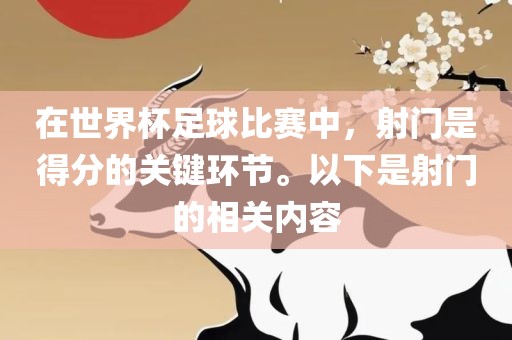 在世界杯足球比赛中，射门是得分的关键环节。以下是射门的相关内容