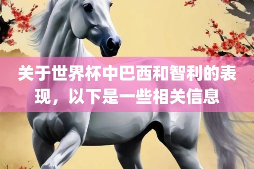 关于世界杯中巴西和智利的表现，以下是一些相关信息