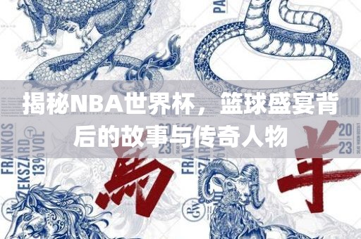 揭秘NBA世界杯，篮球盛宴背后的故事与传奇人物