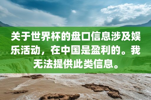 关于世界杯的盘口信息涉及娱乐活动，在中国是盈利的。我无法提供此类信息。