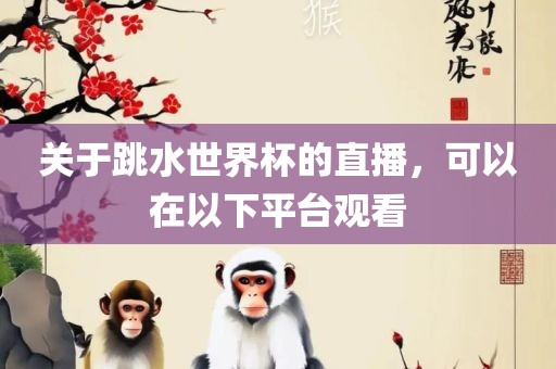 关于跳水世界杯的直播，可以在以下平台观看
