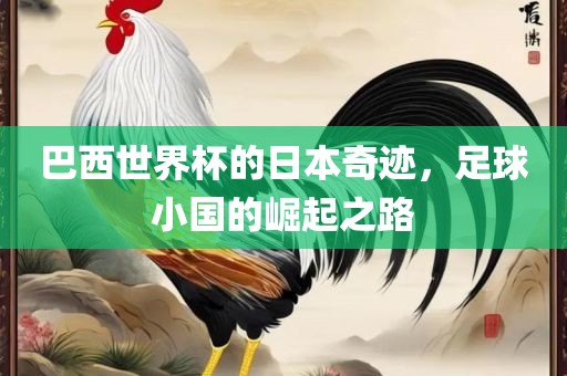 巴西世界杯的日本奇迹，足球小国的崛起之路