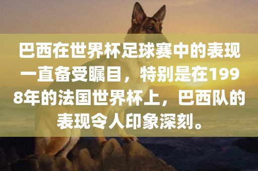 巴西在世界杯足球赛中的表现一直备受瞩目，特别是在1998年的法国世界杯上，巴西队的表现令人印象深刻。
