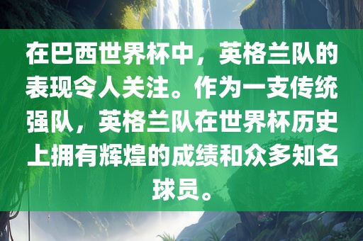 在巴西世界杯中，英格兰队的表现令人关注。作为一支传统强队，英格兰队在世界杯历史上拥有辉煌的成绩和众多知名球员。