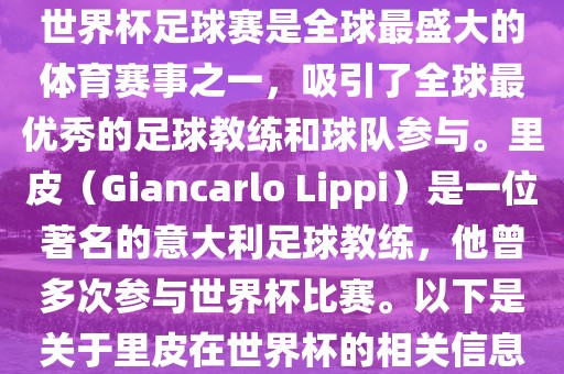 世界杯足球赛是全球最盛大的体育赛事之一，吸引了全球最优秀的足球教练和球队参与。里皮（Giancarlo Lippi）是一位著名的意大利足球教练，他曾多次参与世界杯比赛。以下是关于里皮在世界杯的相关信息
