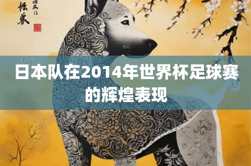 日本队在2014年世界杯足球赛的辉煌表现
