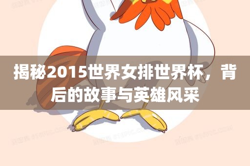 揭秘2015世界女排世界杯，背后的故事与英雄风采