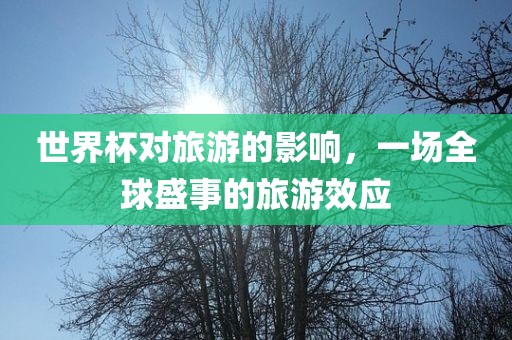 世界杯对旅游的影响，一场全球盛事的旅游效应