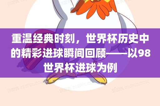 重温经典时刻，世界杯历史中的精彩进球瞬间回顾——以98世界杯进球为例