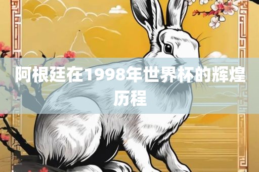 阿根廷在1998年世界杯的辉煌历程