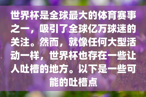 世界杯是全球最大的体育赛事之一，吸引了全球亿万球迷的关注。然而，就像任何大型活动一样，世界杯也存在一些让人吐槽的地方。以下是一些可能的吐槽点