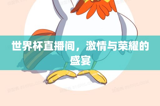 世界杯直播间，激情与荣耀的盛宴