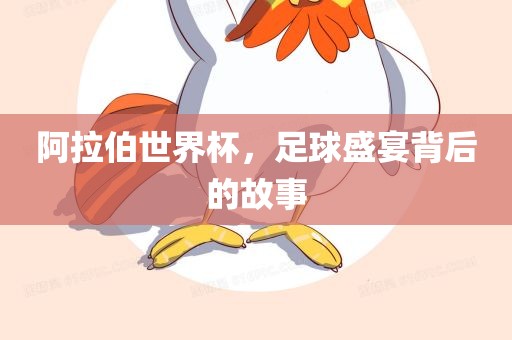 阿拉伯世界杯，足球盛宴背后的故事