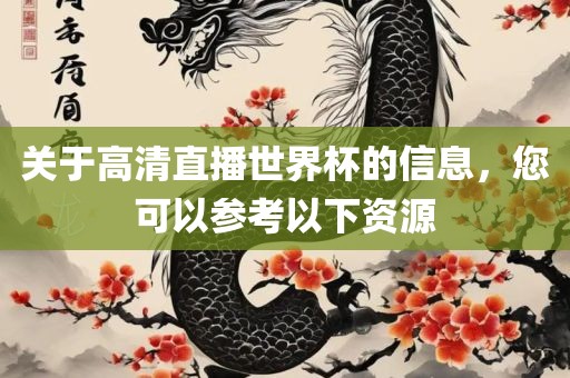 关于高清直播世界杯的信息，您可以参考以下资源