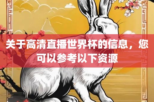 关于高清直播世界杯的信息，您可以参考以下资源
