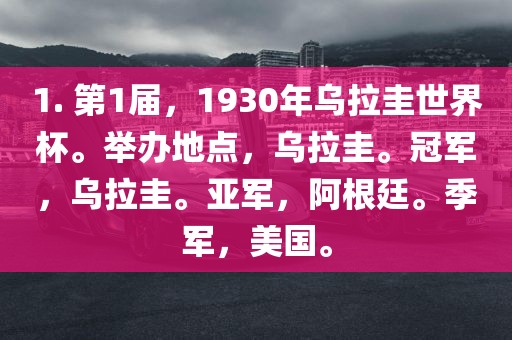 1. 第1届，1930年乌拉圭世界杯。举办地点，乌拉圭。冠军，乌拉圭。亚军，阿根廷。季军，美国。