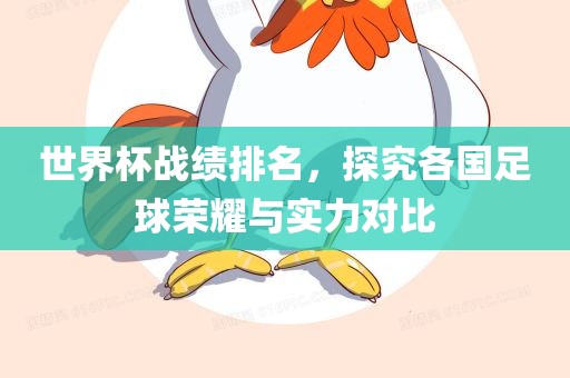 世界杯战绩排名，探究各国足球荣耀与实力对比