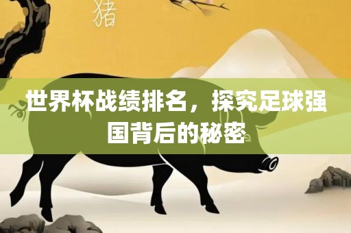 世界杯战绩排名，探究足球强国背后的秘密