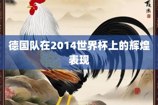 德国队在2014世界杯上的辉煌表现