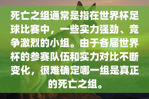 死亡之组通常是指在世界杯足球比赛中，一些实力强劲、竞争激烈的小组。由于各届世界杯的参赛队伍和实力对比不断变化，很难确定哪一组是真正的死亡之组。
