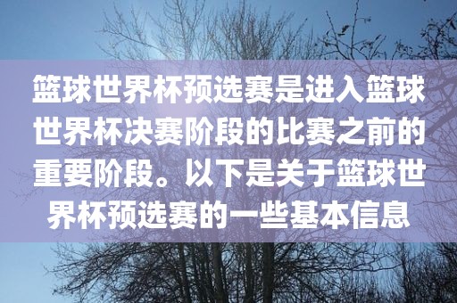 篮球世界杯预选赛是进入篮球世界杯决赛阶段的比赛之前的重要阶段。以下是关于篮球世界杯预选赛的一些基本信息