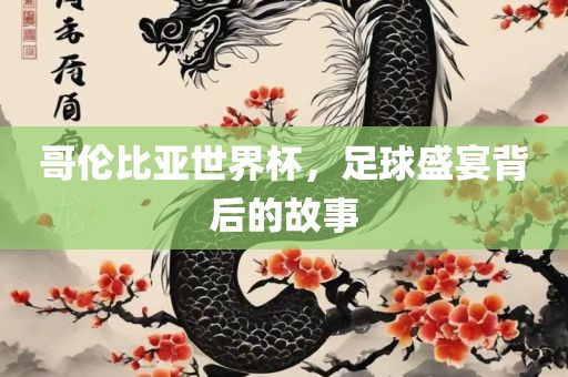 哥伦比亚世界杯，足球盛宴背后的故事