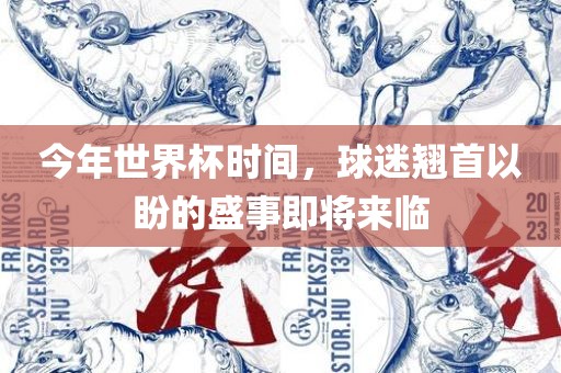 今年世界杯时间，球迷翘首以盼的盛事即将来临