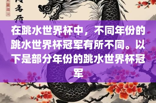 在跳水世界杯中，不同年份的跳水世界杯冠军有所不同。以下是部分年份的跳水世界杯冠军