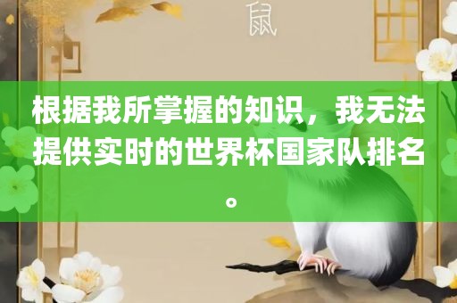 根据我所掌握的知识，我无法提供实时的世界杯国家队排名。