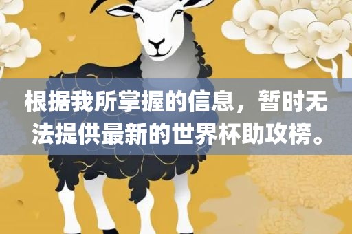 根据我所掌握的信息，暂时无法提供最新的世界杯助攻榜。
