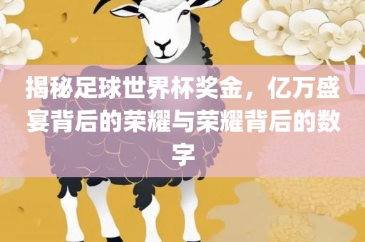 揭秘足球世界杯奖金，亿万盛宴背后的荣耀与荣耀背后的数字
