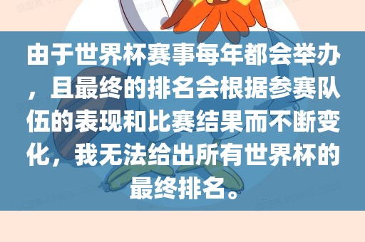 由于世界杯赛事每年都会举办，且最终的排名会根据参赛队伍的表现和比赛结果而不断变化，我无法给出所有世界杯的最终排名。