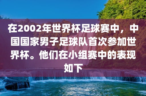 在2002年世界杯足球广州鸿业环保设备有限公司赛中，中国国家男子足球队首次参加世界杯。他们在小组赛中的表现如下